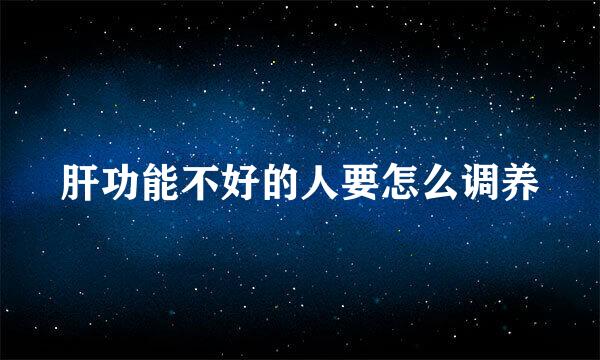 肝功能不好的人要怎么调养