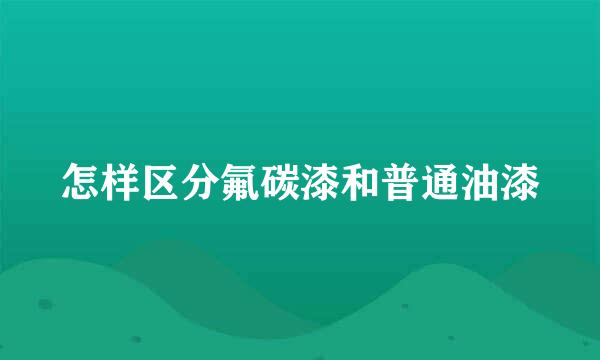 怎样区分氟碳漆和普通油漆