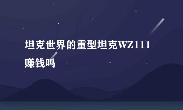 坦克世界的重型坦克WZ111赚钱吗