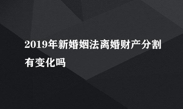 2019年新婚姻法离婚财产分割有变化吗