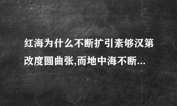 红海为什么不断扩引素够汉第改度圆曲张,而地中海不断来自缩小???