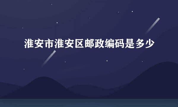 淮安市淮安区邮政编码是多少