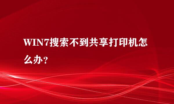 WIN7搜索不到共享打印机怎么办？