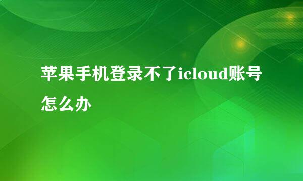 苹果手机登录不了icloud账号怎么办