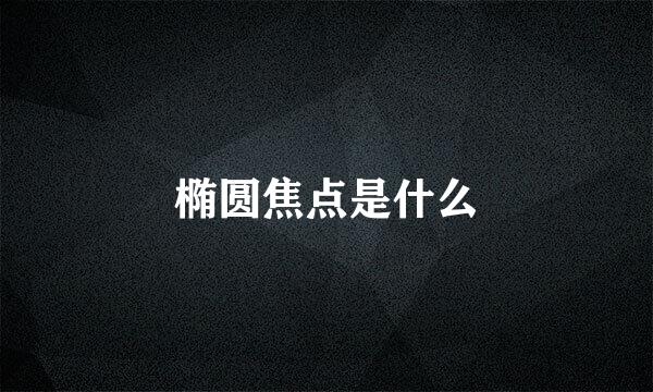 椭圆焦点是什么