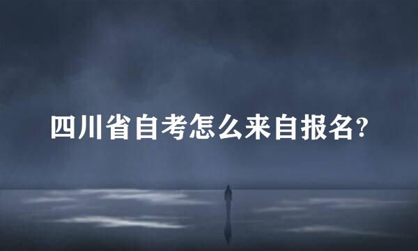 四川省自考怎么来自报名?