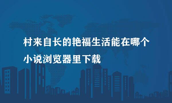 村来自长的艳福生活能在哪个小说浏览器里下载