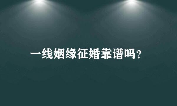一线姻缘征婚靠谱吗？