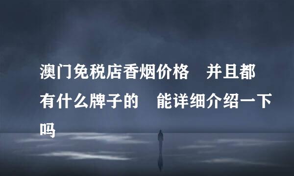 澳门免税店香烟价格 并且都有什么牌子的 能详细介绍一下吗