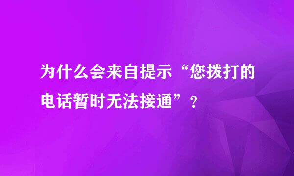 为什么会来自提示“您拨打的电话暂时无法接通”？