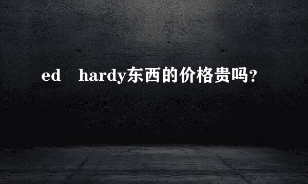 ed hardy东西的价格贵吗？