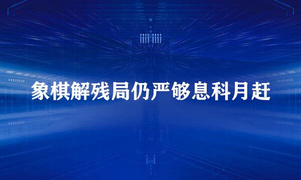 象棋解残局仍严够息科月赶