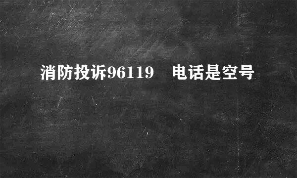 消防投诉96119 电话是空号