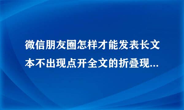 微信朋友圈怎样才能发表长文本不出现点开全文的折叠现象和一行的现象。