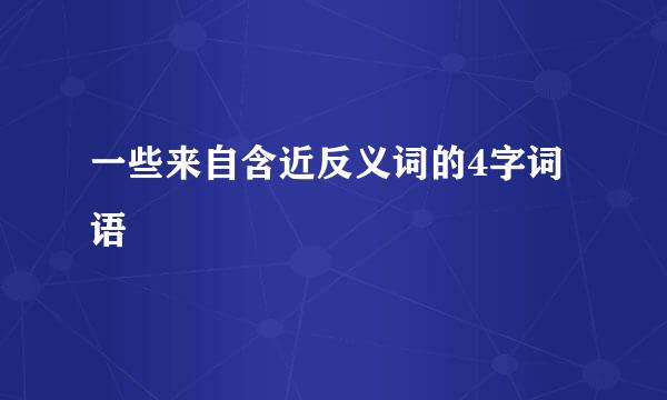 一些来自含近反义词的4字词语