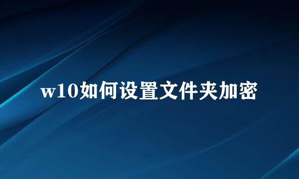 w10如何设置文件夹加密