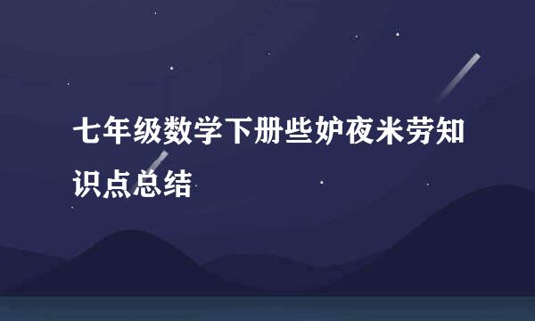 七年级数学下册些妒夜米劳知识点总结