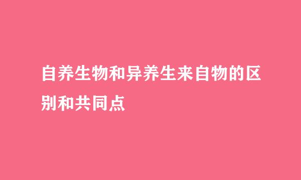 自养生物和异养生来自物的区别和共同点