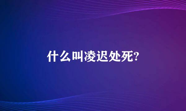 什么叫凌迟处死?
