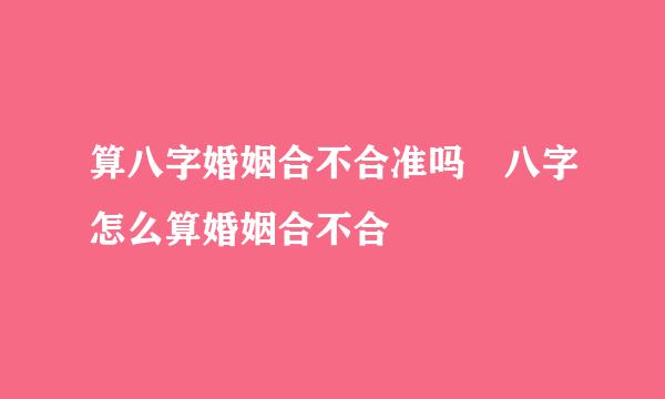 算八字婚姻合不合准吗 八字怎么算婚姻合不合
