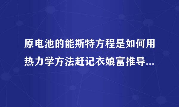 原电池的能斯特方程是如何用热力学方法赶记衣娘富推导出来的？