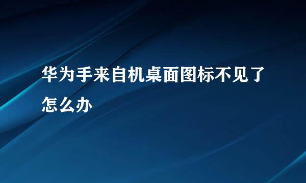 华为手来自机桌面图标不见了怎么办
