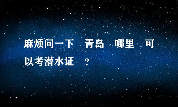 麻烦问一下 青岛 哪里 可以考潜水证 ？