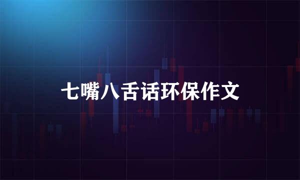 七嘴八舌话环保作文