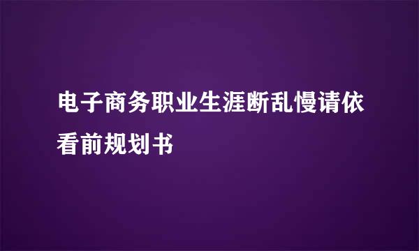电子商务职业生涯断乱慢请依看前规划书