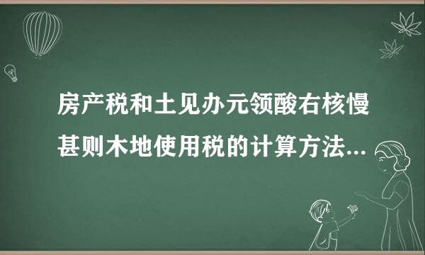 房产税和土见办元领酸右核慢甚则木地使用税的计算方法是什么？