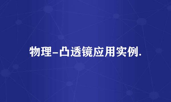 物理-凸透镜应用实例.