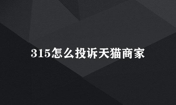 315怎么投诉天猫商家
