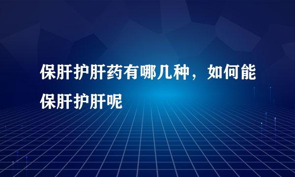 保肝护肝药有哪几种，如何能保肝护肝呢