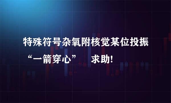 特殊符号杂氧附核觉某位投振“一箭穿心” 求助!