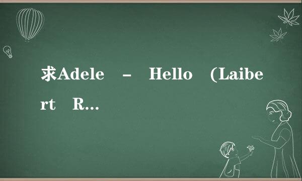 求Adele - Hello (Laibert Remix)无损高音质下载链接或私发！ԅ