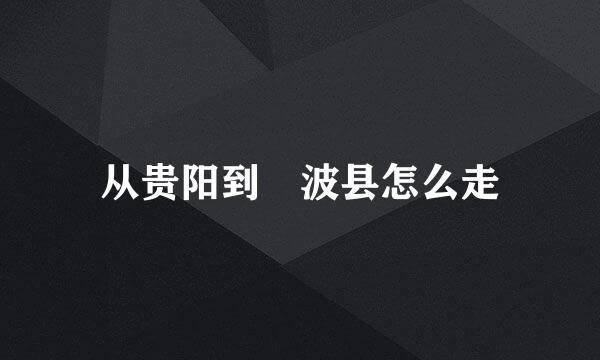从贵阳到劦波县怎么走