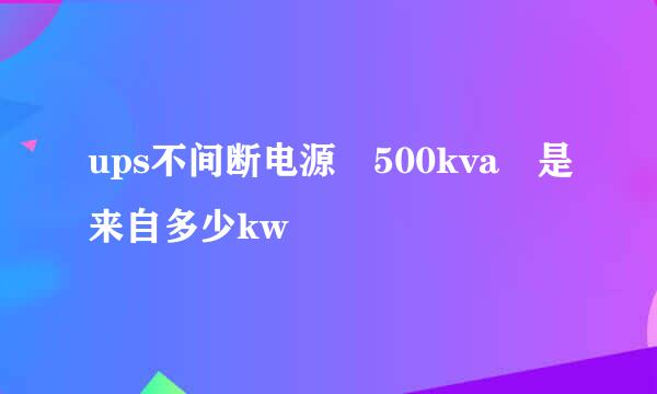 ups不间断电源 500kva 是来自多少kw