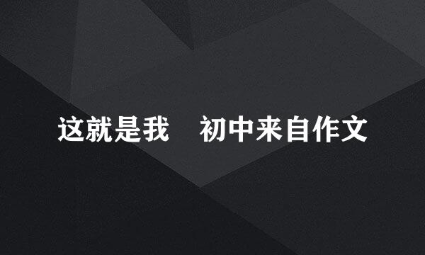 这就是我 初中来自作文