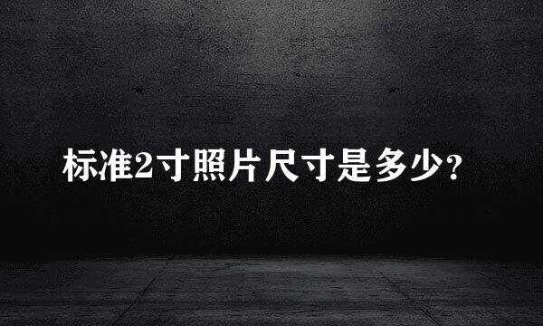 标准2寸照片尺寸是多少？
