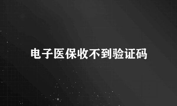 电子医保收不到验证码