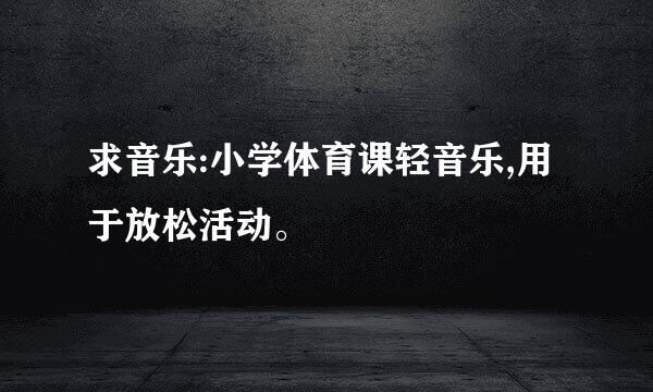 求音乐:小学体育课轻音乐,用于放松活动。