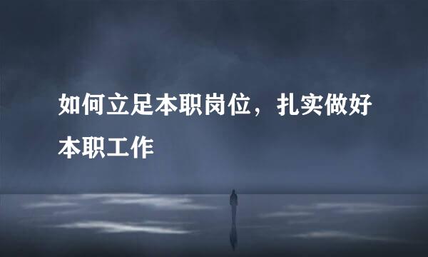 如何立足本职岗位，扎实做好本职工作