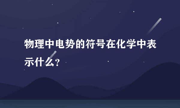 物理中电势的符号在化学中表示什么？
