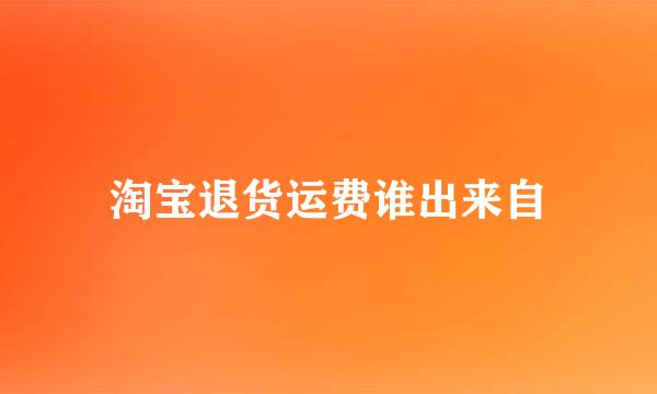 淘宝退货运费谁出来自
