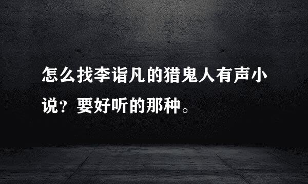 怎么找李诣凡的猎鬼人有声小说？要好听的那种。