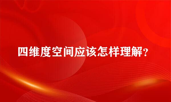 四维度空间应该怎样理解？