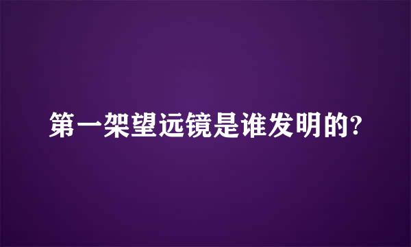 第一架望远镜是谁发明的?