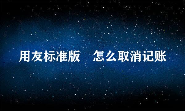 用友标准版 怎么取消记账