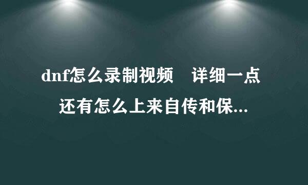 dnf怎么录制视频 详细一点 还有怎么上来自传和保存 谢谢
