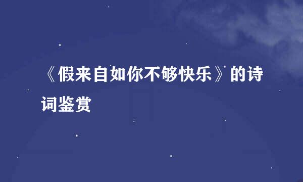 《假来自如你不够快乐》的诗词鉴赏